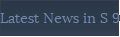Latest News in S 9